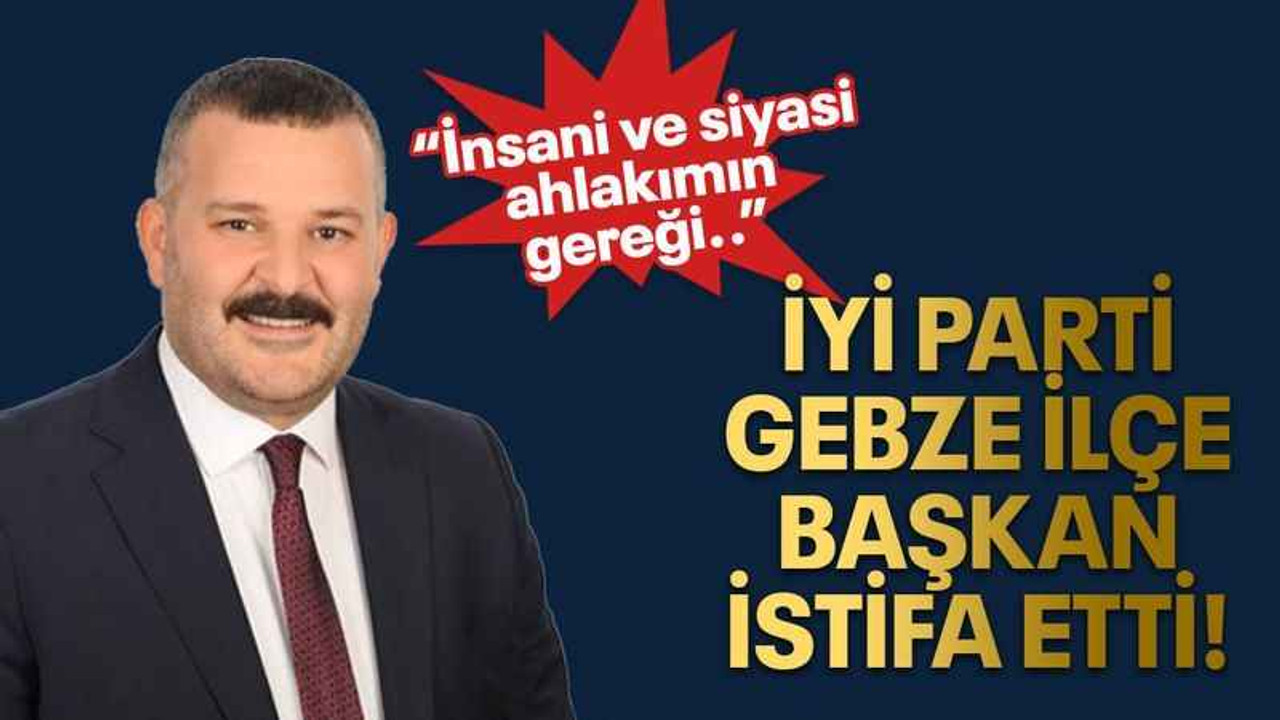 İYİ Parti Gebze ilçe başkan istifa etti!